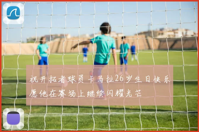 祝开拓者球员卡马拉26岁生日快乐愿他在赛场上继续闪耀光芒