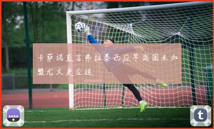 卡萨诺直言弗拉泰西应早离国米加盟尤文更合适