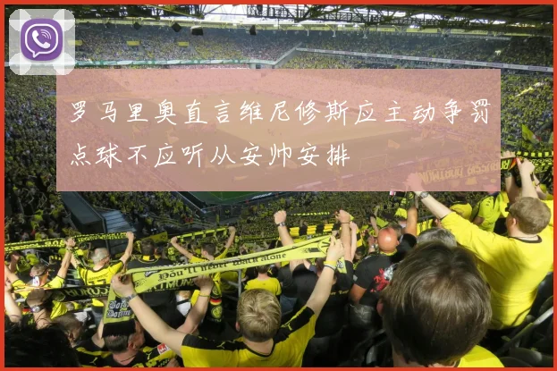 罗马里奥直言维尼修斯应主动争罚点球不应听从安帅安排