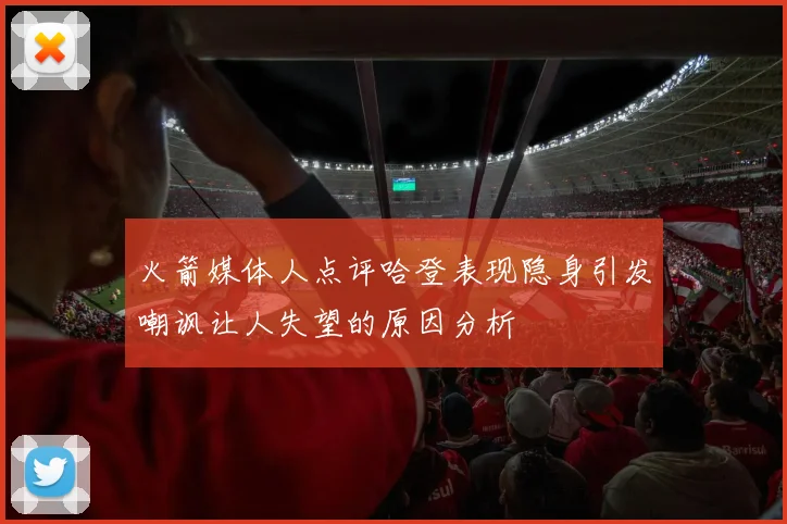 火箭媒体人点评哈登表现隐身引发嘲讽让人失望的原因分析