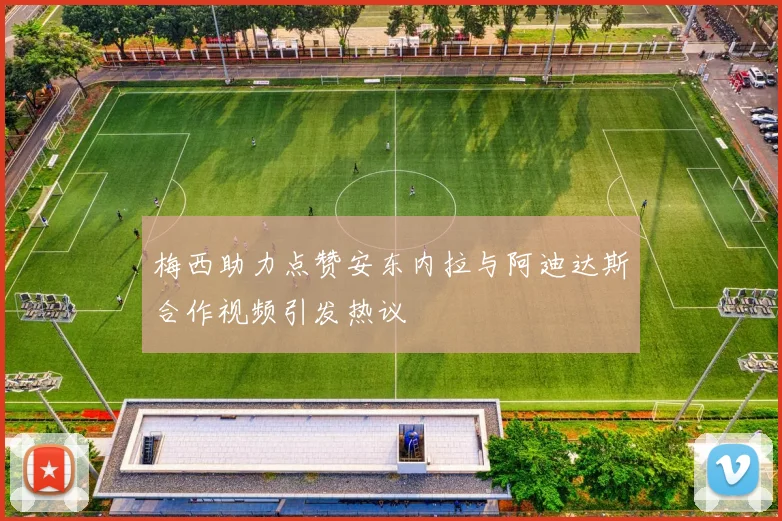 梅西助力点赞安东内拉与阿迪达斯合作视频引发热议