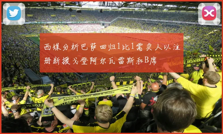西媒分析巴萨回归1比1需卖人以注册新援戈登阿尔瓦雷斯和B席