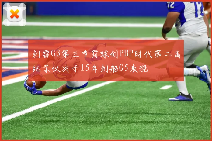 刺雷G3第三节罚球创PBP时代第二高纪录仅次于15年刺船G5表现