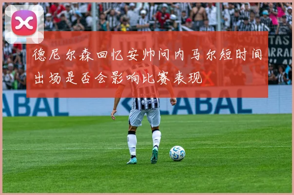 德尼尔森回忆安帅问内马尔短时间出场是否会影响比赛表现