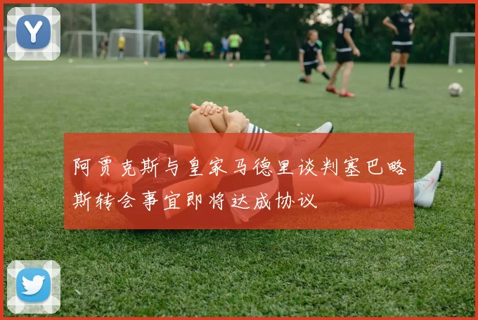 阿贾克斯与皇家马德里谈判塞巴略斯转会事宜即将达成协议