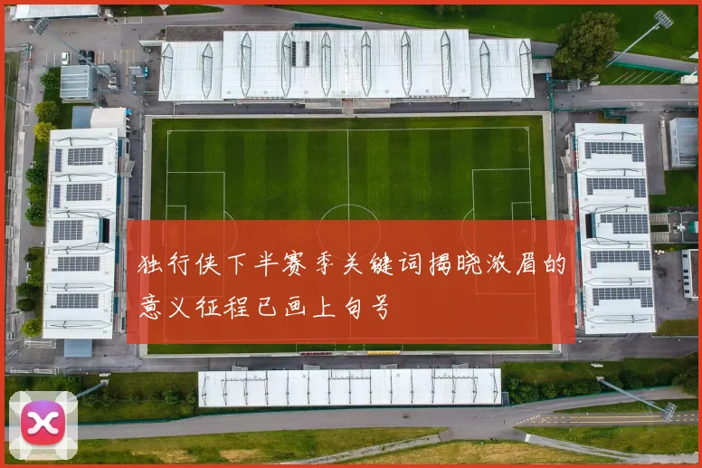 独行侠下半赛季关键词揭晓浓眉的意义征程已画上句号