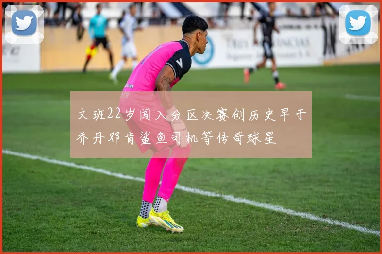 文班22岁闯入分区决赛创历史早于乔丹邓肯鲨鱼司机等传奇球星
