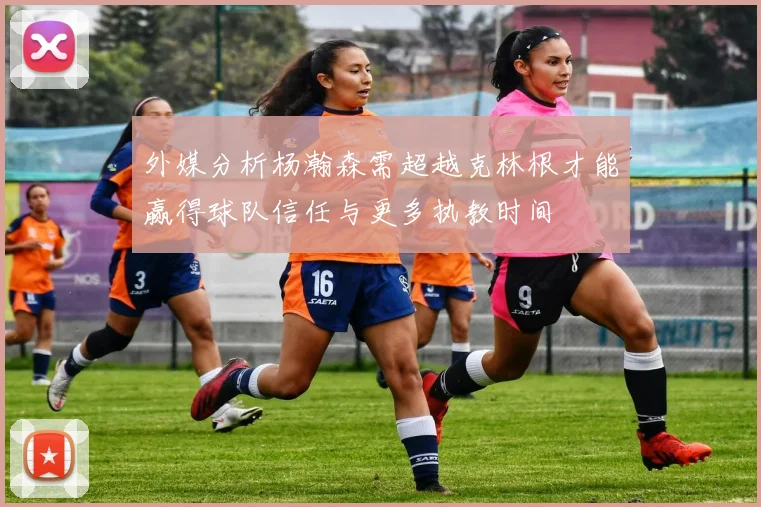 外媒分析杨瀚森需超越克林根才能赢得球队信任与更多执教时间