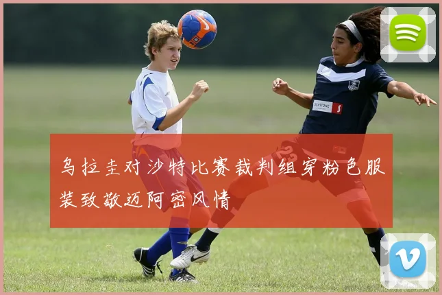 乌拉圭对沙特比赛裁判组穿粉色服装致敬迈阿密风情